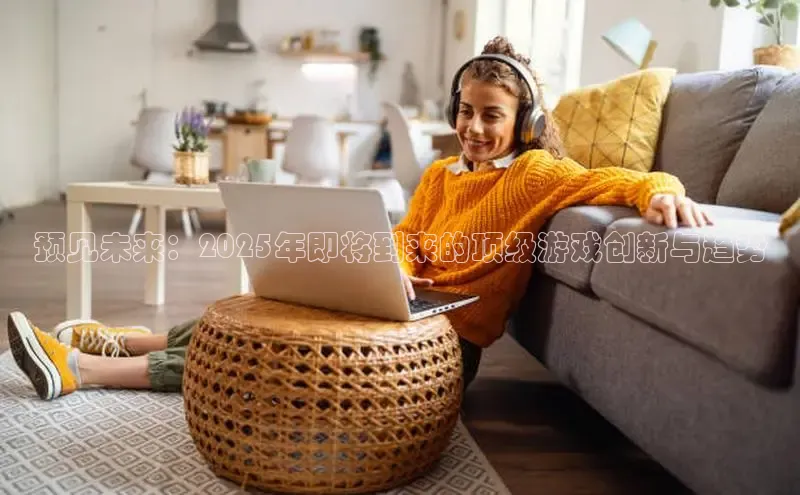 预见未来：2025年即将到来的顶级游戏创新与趋势